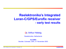 Reelektronika’s Integrated Loran-C/GPS/Eurofix receiver - early test results  ir. Arthur Helwig Dr. Reelektronika, Netherlands ILA 2003 Boulder, Colorado, USA, 3-7 November 2003  Arthur Helwig, ILA 32, November 4-7,