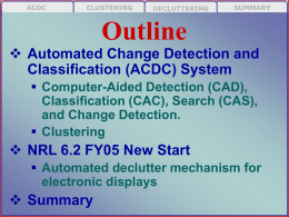 ACDC  CLUSTERING  DECLUTTERING  SUMMARY  Outline  Automated Change Detection and Classification (ACDC) System  Computer-Aided Detection (CAD), Classification (CAC), Search (CAS), and Change Detection.  Clustering   NRL 6.2 FY05 New.
