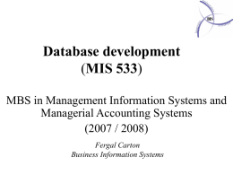 Database development (MIS 533) MBS in Management Information Systems and Managerial Accounting Systems (2007 / 2008) Fergal Carton Business Information Systems   Last week • • • •  More examples of databases Using data.