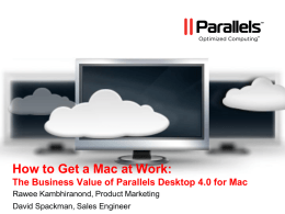 How to Get a Mac at Work: The Business Value of Parallels Desktop 4.0 for Mac Rawee Kambhiranond, Product Marketing David Spackman, Sales.