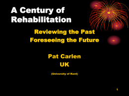 A Century of Rehabilitation Reviewing the Past Foreseeing the Future Pat Carlen UK (University of Kent)   Rehabilitation *the return *of a lawbreaker *or ex-prisoner to *civil society *with an enhanced capacity to lead a.