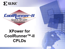 XPower for CoolRunner™-II CPLDs Overview • • • • • • • • • •  Design power considerations Power consumption basics of CMOS devices Calculating power in CoolRunner-II CPLDs Assumptions for CoolRunner-II CPLDs in XPower CoolRunner-II power.