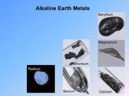 Alkaline Earth Metals Beryllium  Magnesium  Strontium Radium  Barium  Calcium Alkaline Earth Metals • Why were these elements called “alkaline earth  metals”? • What do you think about the uses.