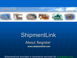 ShipmentLink About Register www.shipmentlink.com  ShipmentLink provides e-commerce services for Evergreen Line Register Procedure Step 1: Customer registers from website. Step 2: Registration desk send questionnaire to local.