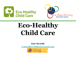Eco-Healthy Child Care Kate McArdle k.mcardle@childcarecouncil.com November 17th, 2012   What is Eco-Healthy Child Care? EHCC is a National Program administered through Children’s Environmental Health Network (CEHN) which offers comprehensive.