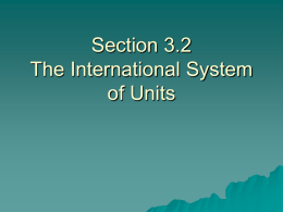 Section 3.2 The International System of Units    International  System of Units  (SI) –Revised version of metric system –We use mostly SI units in class   Metric  System –Based on.