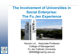 The Involvement of Universities in Social Enterprise: The Fu Jen Experience  Yaonan Lin, Associate Professor College of Management Fu Jen Catholic University 065999@mail.fju.edu.tw   Content • Background of social.