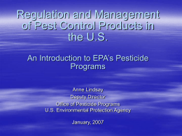 Regulation and Management of Pest Control Products in the U.S. An Introduction to EPA’s Pesticide Programs Anne Lindsay Deputy Director Office of Pesticide Programs U.S.