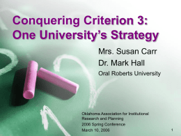 Conquering Criterion 3: One University’s Strategy Mrs. Susan Carr Dr. Mark Hall Oral Roberts University  Oklahoma Association for Institutional Research and Planning 2006 Spring Conference March 10, 2006