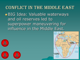 Conflict in the Middle East  BIG  Idea: Valuable waterways and oil reserves led to superpower maneuvering for influence in the Middle East.