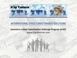 INTERNATIONAL STRUCTURED FINANCE SOLUTIONS Insurance-Linked Capitalization Arbitrage Program (iCAP) www.iCapVentures.com Structured Finance Notes & Bonds  Information in this presentation is subject to.