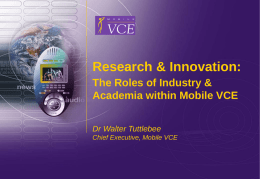 Research & Innovation: The Roles of Industry & Academia within Mobile VCE Dr Walter Tuttlebee Chief Executive, Mobile VCE  www.mobilevce.com © 2006 Mobile VCE.