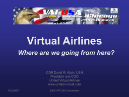 Virtual Airlines Where are we going from here? CDR David R. Klain, USN President and COO United Virtual Airlines www.united-virtual.com 11/2/2015  2006 VATUSA Convention.