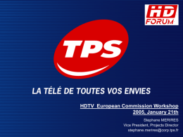 HDTV European Commission Workshop 2005, January 21th Stephane MERIRES Vice President, Projects Director stephane.merires@corp.tps.fr   TPS in some figures   June 1996 : creation of TPS  Shareholders.