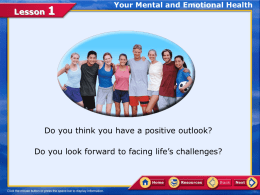 Lesson  Your Mental and Emotional Health  Do you think you have a positive outlook? Do you look forward to facing life’s challenges?   Lesson  Your Mental.
