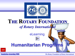 THE ROTARY FOUNDATION of Rotary International eLearning  Humanitarian Programs exit Foundation eLearning 2005  The Rotary Foundation of Rotary International   Main Menu Matching Grants  Press Esc any time to exit the course  District Simplified Grants Individual Grants 3-H.
