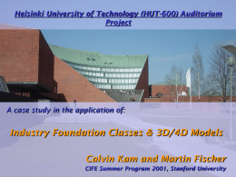 Helsinki University of Technology (HUT-600) Auditorium Project  A case study in the application of:  Industry Foundation Classes & 3D/4D Models Calvin Kam and Martin.