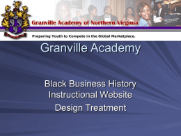 Granville Academy Black Business History Instructional Website Design Treatment   Client and Stakeholders Granville academy of Northern Virginia   Project Vision Client Goals – Provide students with an understanding of Black.