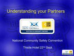 Understanding your Partners  National Community Safety Convention Thistle Hotel 22nd Sept   Understanding your partners • Scottish FA Structure • Elite Game • Youth Development • Grassroots  • Developing.