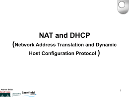 NAT and DHCP (Network Address Translation and Dynamic Host Configuration Protocol )  Andrew Smith   NAT and DHCP This session will cover • The sharing of one.