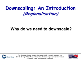 Downscaling: An Introduction (Regionalisation) Why do we need to downscale?  The Canadian Climate Impacts Scenarios (CCIS) Project is funded by the Climate Change Action.