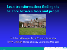 Lean transformation; finding the balance between tools and people  Cellular Pathology, Royal Victoria Infirmary Terry Coaker, Histopathology Operations Manager 27th May 2011   Cellular Pathology, RVI,