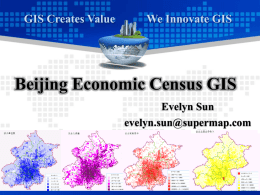 GIS Creates Value  We Innovate GIS  Beijing Economic Census GIS Evelyn Sun evelyn.sun@supermap.com   Population Census  Economic Census  Agriculture Census  • Every 10 Years • 1953, 1964, 1982, 1990, 2000, 2010  • Every 5 Years • 2004, 2008  • Every.