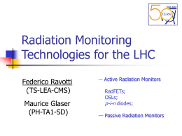 Radiation Monitoring Technologies for the LHC Federico Ravotti (TS-LEA-CMS) Maurice Glaser (PH-TA1-SD)  — Active Radiation Monitors  RadFETs; OSLs; p-i-n diodes; — Passive Radiation Monitors.