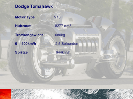 Dodge Tomahawk Motor Type  V10  Hubraum  8277 cm3  Trockengewicht  680kg  0 – 100km/h  2,5 Sekunden  Spritze  644km/h                  Dodge Tomahawk Motor Type  V10  Hubraum  8277 cm3 (102,4 x 100,6)  Trockengewicht  680kg  0 – 100km/h  2,5 Sekunden  Spritze  644km/h.