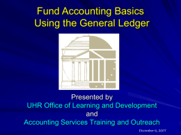 Fund Accounting Basics Using the General Ledger  Presented by UHR Office of Learning and Development and Accounting Services Training and Outreach December 6, 2007