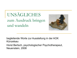 UNSÄGLICHES zum Ausdruck bringen und wandeln begleitende Worte zur Ausstellung in der AOK Künzelsau Horst Bertsch, psychologischer Psychotherapeut, Neuenstein, 2008