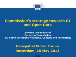 Commission's strategy towards GI and Open Data Szymon Lewandowski European Commission DG Communications Networks, Content and Technology  Geospatial World Forum Rotterdam, 15 May 2013
