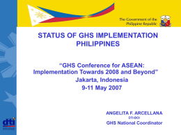 STATUS OF GHS IMPLEMENTATION PHILIPPINES “GHS Conference for ASEAN: Implementation Towards 2008 and Beyond” Jakarta, Indonesia 9-11 May 2007  ANGELITA F.