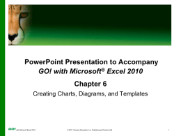 PowerPoint Presentation to Accompany GO! with Microsoft&reg; Excel 2010 Chapter 6 Creating Charts, Diagrams, and Templates  with Microsoft Excel 2010  &copy; 2011 Pearson Education, Inc.