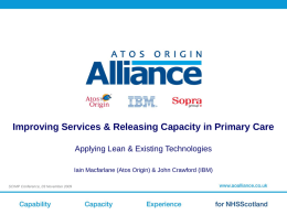 Improving Services & Releasing Capacity in Primary Care Applying Lean & Existing Technologies Iain Macfarlane (Atos Origin) & John Crawford (IBM) SCIMP Conference_03