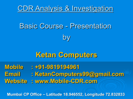 CDR Analysis & Investigation  Basic Course - Presentation by Ketan Computers Mobile : +91-9819194961 Email : KetanComputers99@gmail.com Website : www.Mobile-CDR.com Mumbai CP Office – Latitude 18.946552, Longitude 72.832833   Calling.