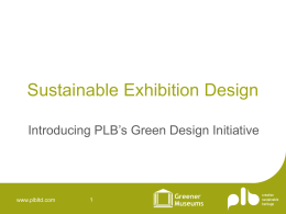 Sustainable Exhibition Design Introducing PLB’s Green Design Initiative  www.plbltd.com   Why PLB went green • Company vision • Reflecting staff attitudes • Challenging ways of working • Leading.