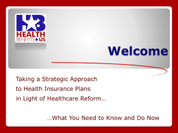 Welcome Taking a Strategic Approach to Health Insurance Plans in Light of Healthcare Reform…  …What You Need to Know and Do Now   3 Things You Need.