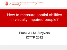 How to measure spatial abilities in visually impaired people?  Frank J.J.M. Steyvers ICTTP 2012   Issue › Applied research: often no problem › Relation with fundamental research.