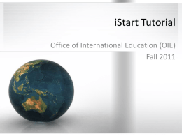 iStart Tutorial Office of International Education (OIE) Fall 2011   What is iStart? • On June 16, 2011, OIE began using a new paperless database system.