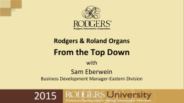 Rodgers & Roland Organs  From the Top Down with  Sam Eberwein Business Development Manager-Eastern Division   Back to Basics • Selling Infinity organs require starting at the.
