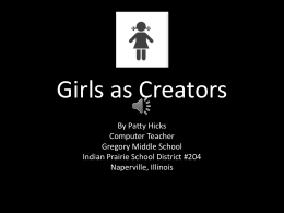 Girls as Creators By Patty Hicks Computer Teacher Gregory Middle School Indian Prairie School District #204 Naperville, Illinois   6th and 7th grade computer classes are required, so.
