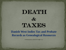 Death &  Taxes Danish West Indies Tax and Probate Records as Genealogical Resources A Presentation by: David W.