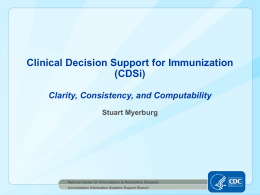 Clinical Decision Support for Immunization (CDSi) Clarity, Consistency, and Computability Stuart Myerburg  National Center for Immunization & Respiratory Diseases Immunization Information Systems Support Branch   Translating ACIP.