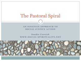 The Pastoral Spiral AN IGNATIAN APPROACH TO SOCIAL JUSTICE ACTION Sandie Cornish WWW.SOCIAL-SPIRITUALITY.NET   What is the Pastoral Spiral? • A flexible framework that can be been.