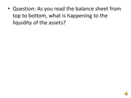 • Question: As you read the balance sheet from top to bottom, what is happening to the liquidity of the assets?   • Question: