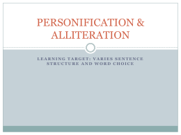 PERSONIFICATION & ALLITERATION LEARNING TARGET: VARIES SENTENCE STRUCTURE AND WORD CHOICE What is PERSONIFICATION  Personification gives animals, ideas, or objects that  aren’t alive HUMAN.