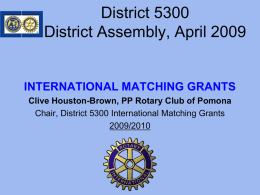 District 5300 District Assembly, April 2009  INTERNATIONAL MATCHING GRANTS Clive Houston-Brown, PP Rotary Club of Pomona Chair, District 5300 International Matching Grants 2009/2010