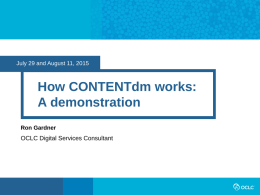 July 29 and August 11, 2015  How CONTENTdm works: A demonstration Ron Gardner  OCLC Digital Services Consultant.