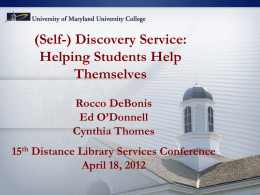 (Self-) Discovery Service: Helping Students Help Themselves Rocco DeBonis Ed O’Donnell Cynthia Thomes 15th Distance Library Services Conference April 18, 2012